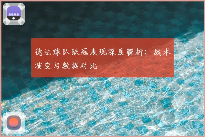 德法球队欧冠表现深度解析：战术演变与数据对比