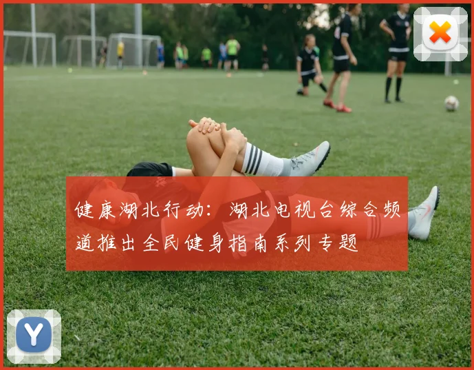 健康湖北行动：湖北电视台综合频道推出全民健身指南系列专题