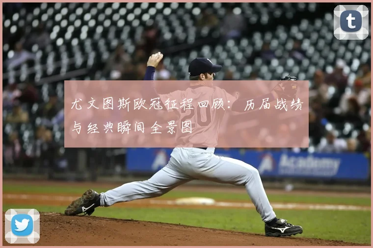 尤文图斯欧冠征程回顾：历届战绩与经典瞬间全景图