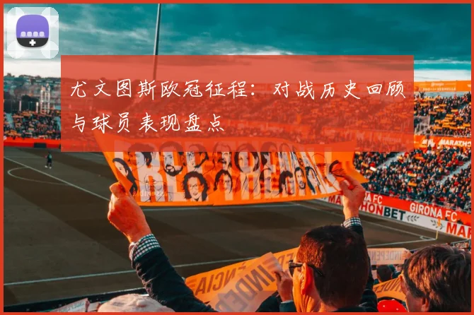 尤文图斯欧冠征程：对战历史回顾与球员表现盘点