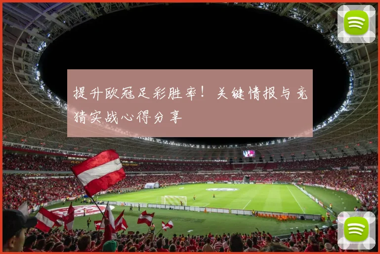 提升欧冠足彩胜率！关键情报与竞猜实战心得分享