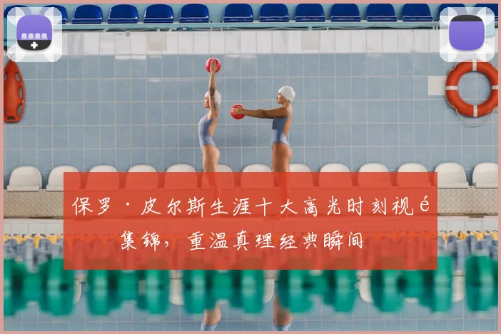 保罗·皮尔斯生涯十大高光时刻视频集锦，重温真理经典瞬间